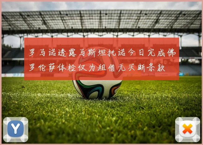 罗马诺透露马斯坦托诺今日完成佛罗伦萨体检仅为租借无买断条款