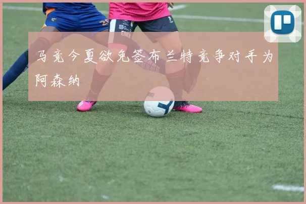 马竞今夏欲免签布兰特竞争对手为阿森纳