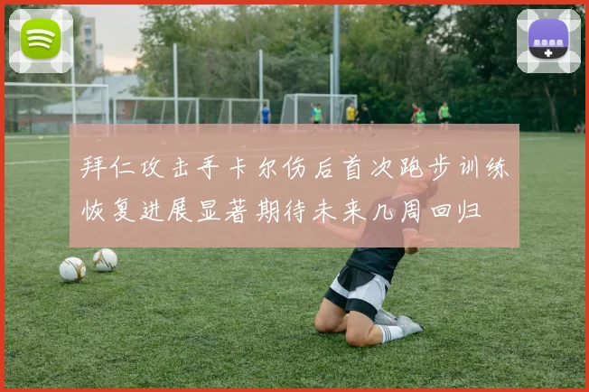 拜仁攻击手卡尔伤后首次跑步训练恢复进展显著期待未来几周回归