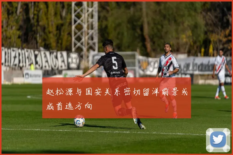 赵松源与国安关系密切留洋前景或成首选方向