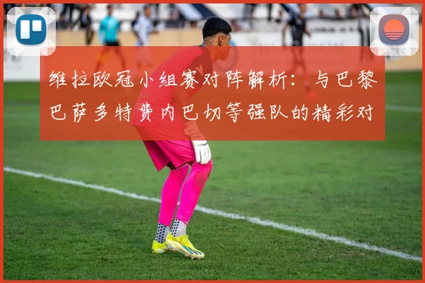 维拉欧冠小组赛对阵解析：与巴黎巴萨多特费内巴切等强队的精彩对决