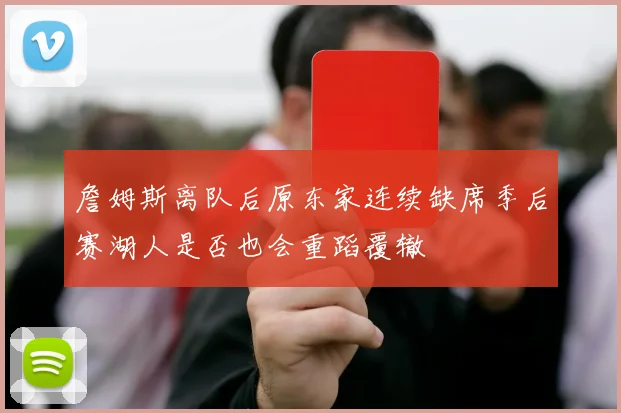 詹姆斯离队后原东家连续缺席季后赛湖人是否也会重蹈覆辙
