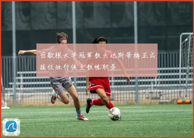 密歇根大学冠军教头达斯蒂梅正式接任独行侠主教练职务