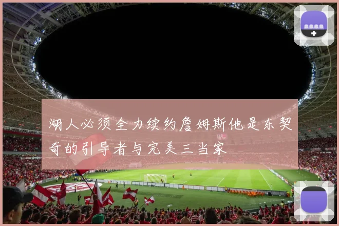湖人必须全力续约詹姆斯他是东契奇的引导者与完美三当家