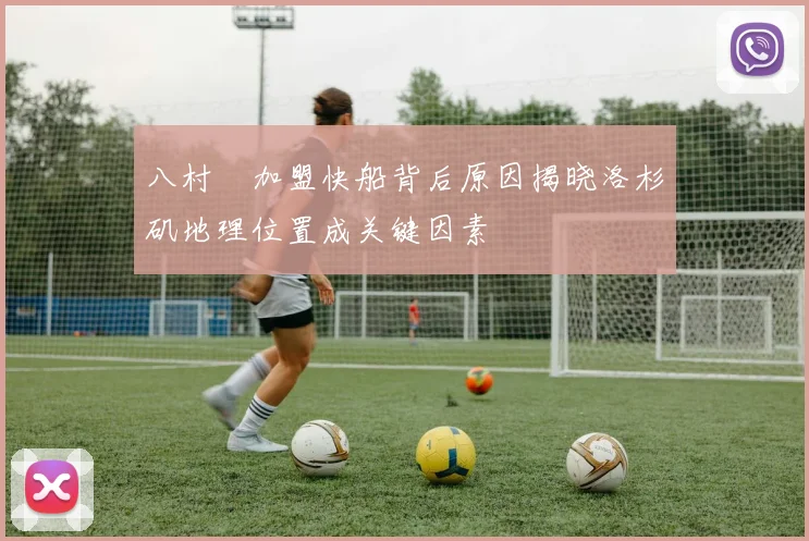 八村塁加盟快船背后原因揭晓洛杉矶地理位置成关键因素