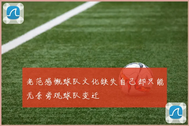 老范感慨球队文化缺失自己却只能无奈旁观球队变迁