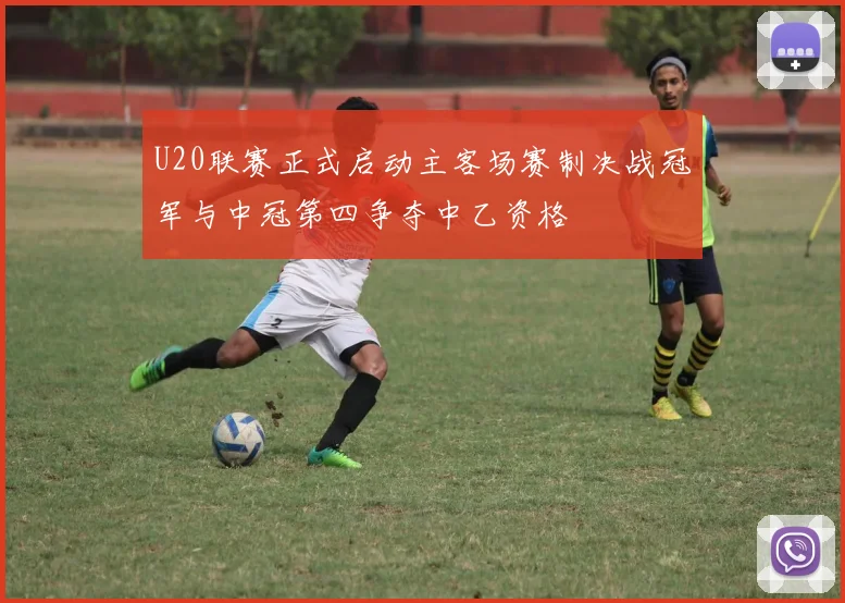 U20联赛正式启动主客场赛制决战冠军与中冠第四争夺中乙资格