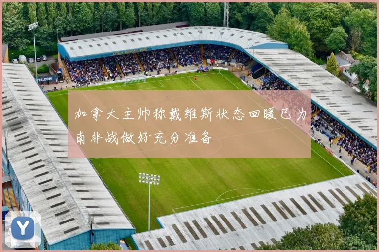 加拿大主帅称戴维斯状态回暖已为南非战做好充分准备